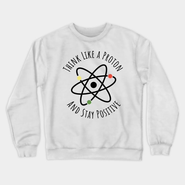 Think like a proton and stay positive funny t-shirt Crewneck Sweatshirt by RedYolk